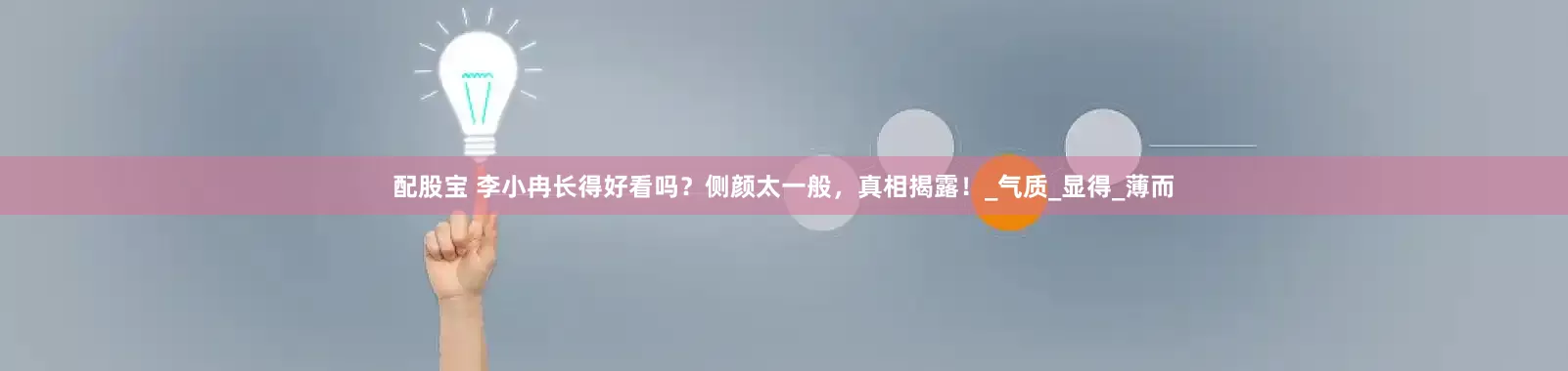 配股宝 李小冉长得好看吗？侧颜太一般，真相揭露！_气质_显得_薄而
