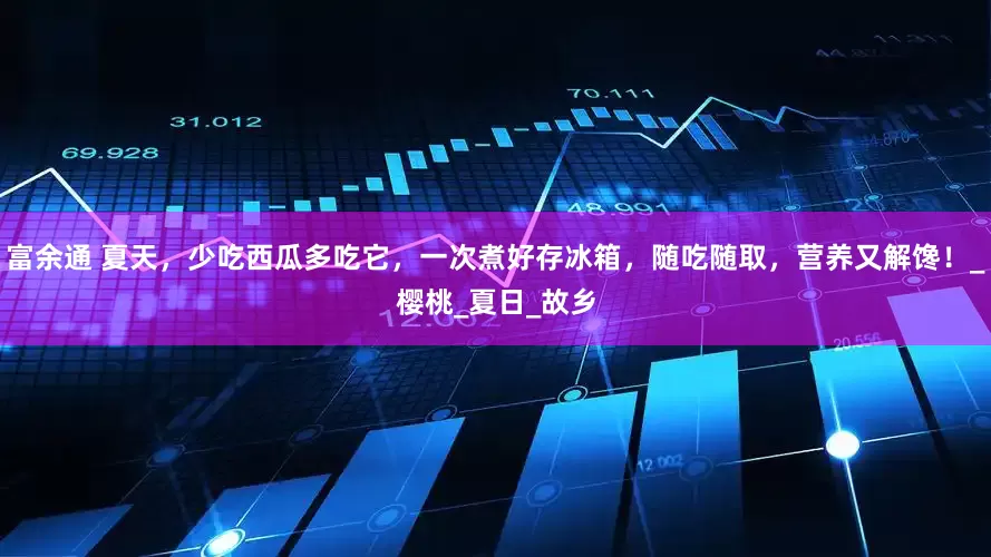 富余通 夏天，少吃西瓜多吃它，一次煮好存冰箱，随吃随取，营养又解馋！_樱桃_夏日_故乡