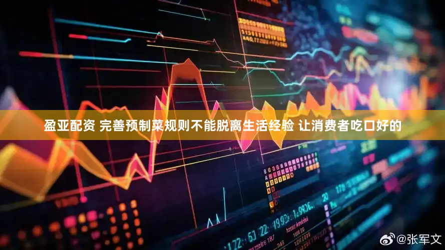 盈亚配资 完善预制菜规则不能脱离生活经验 让消费者吃口好的