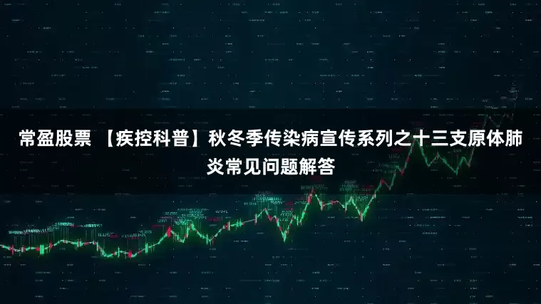 常盈股票 【疾控科普】秋冬季传染病宣传系列之十三支原体肺炎常见问题解答