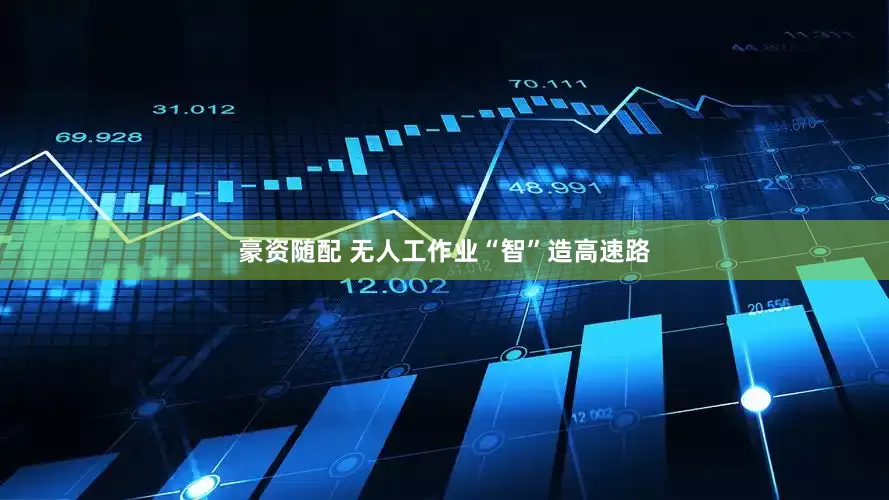 豪资随配 无人工作业“智”造高速路